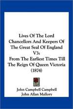 Lives Of The Lord Chancellors And Keepers Of The Great Seal Of England V3