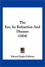 The Eye, Its Refraction And Diseases (1904)