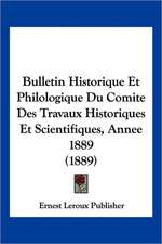 Bulletin Historique Et Philologique Du Comite Des Travaux Historiques Et Scientifiques, Annee 1889 (1889)