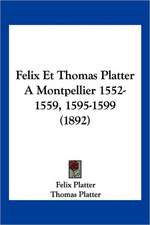 Felix Et Thomas Platter A Montpellier 1552-1559, 1595-1599 (1892)