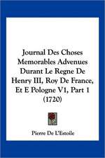 Journal Des Choses Memorables Advenues Durant Le Regne De Henry III, Roy De France, Et E Pologne V1, Part 1 (1720)