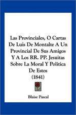 Las Provinciales, O Cartas De Luis De Montalte A Un Provincial De Sus Amigos Y A Los RR. PP. Jesuitas Sobre La Moral Y Politica De Estos (1841)