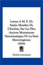 Lettres A M. F. De Saulcy Membre De L'Institut, Sur Les Plus Anciens Monuments Numismatiques De La Serie Merovingienne (1854)