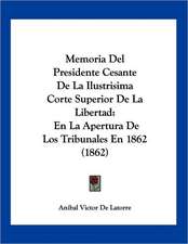 Memoria Del Presidente Cesante De La Ilustrisima Corte Superior De La Libertad