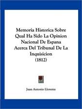 Memoria Historica Sobre Qual Ha Sido La Opinion Nacional De Espana Acerca Del Tribunal De La Inquisicion (1812)