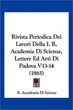 Rivista Periodica Dei Lavori Della I. R. Academia Di Scienze, Lettere Ed Arti Di Padova V13-14 (1865)