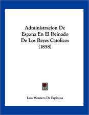 Administracion De Espana En El Reinado De Los Reyes Catolicos (1858)