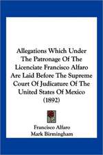 Allegations Which Under The Patronage Of The Licenciate Francisco Alfaro Are Laid Before The Supreme Court Of Judicature Of The United States Of Mexico (1892)