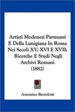 Artisti Modenesi Parmensi E Della Lunigiana In Roma Nei Secoli XV, XVI E XVII