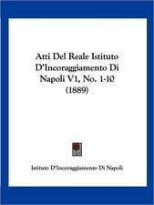 Atti Del Reale Istituto D'Incoraggiamento Di Napoli V1, No. 1-10 (1889)