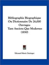 Bibliographie Biographique Ou Dictionnaire De 26,000 Ouvrages