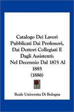 Catalogo Dei Lavori Pubblicati Dai Professori, Dai Dottori Collegiati E Dagli Assistenti