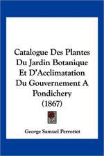 Catalogue Des Plantes Du Jardin Botanique Et D'Acclimatation Du Gouvernement A Pondichery (1867)