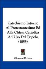 Catechismo Intorno Al Protestantesimo Ed Alla Chiesa Cattolica Ad Uso Del Popolo (1855)