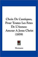 Choix De Cantiques, Pour Toutes Les Fetes De L'Annee