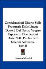 Considerazioni Diverse Sulla Pronunzia Delle Lingue Dotte E Del Nostro Volgare Esposte In Due Lezioni Dette Nelle Pubbliche E Solenni Adunanze (1842)