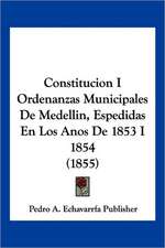 Constitucion I Ordenanzas Municipales De Medellin, Espedidas En Los Anos De 1853 I 1854 (1855)