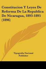 Constitucion Y Leyes De Reforma De La Republica De Nicaragua, 1893-1895 (1896)