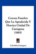 Corona Funebre Que La Agradecida Y Heroica Ciudad De Cartagena (1885)