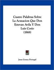 Cuatro Palabras Sobre La Acusacion Que Don Estevan Avila Y Don Luis Cosio (1868)