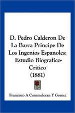 D. Pedro Calderon De La Barca Principe De Los Ingenios Espanoles