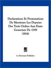 Declarations Et Protestations De Messieurs Les Deputes Des Trois Ordres Aux Etats-Generaux De 1789 (1814)