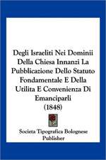 Degli Israeliti Nei Dominii Della Chiesa Innanzi La Pubblicazione Dello Statuto Fondamentale E Della Utilita E Convenienza Di Emanciparli (1848)