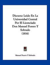 Discurso Leido En La Universidad Central Por El Licenciado Don Manuel Forero Y Sobrado (1856)