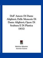 Dell' Amore Di Dante Alighieri; Delle Memorie Di Dante Alighieri; Opere Di Scultura E Di Plastica (1832)