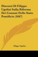 Discorsi Di Filippo Ugolini Sulla Riforma Dei Comuni Dello Stato Pontificio (1847)