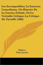 Les Incompatibles; La Fameuse Comedienne, Ou Histoire De La Guerin; Zelinde, Ou La Veritable Critique; La Critique Du Tartuffe (1868)