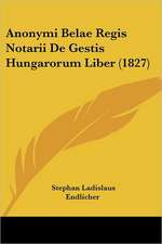 Anonymi Belae Regis Notarii De Gestis Hungarorum Liber (1827)