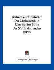 Beitrage Zur Geschichte Der Mathematik In Ulm Bis Zur Mitte Des XVII Jahrhundert (1867)