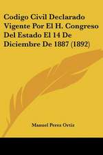 Codigo Civil Declarado Vigente Por El H. Congreso Del Estado El 14 De Diciembre De 1887 (1892)