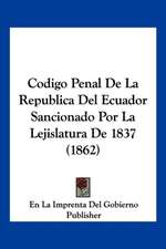 Codigo Penal De La Republica Del Ecuador Sancionado Por La Lejislatura De 1837 (1862)