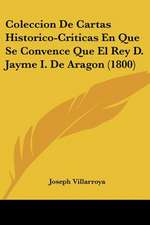 Coleccion De Cartas Historico-Criticas En Que Se Convence Que El Rey D. Jayme I. De Aragon (1800)