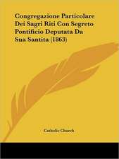 Congregazione Particolare Dei Sagri Riti Con Segreto Pontificio Deputata Da Sua Santita (1863)