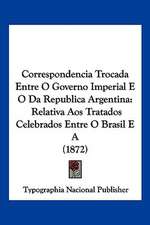 Correspondencia Trocada Entre O Governo Imperial E O Da Republica Argentina