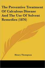 The Preventive Treatment Of Calculous Disease And The Use Of Solvent Remedies (1876)