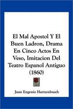 El Mal Apostol Y El Buen Ladron, Drama En Cinco Actos En Veso, Imitacion Del Teatro Espanol Antiguo (1860)