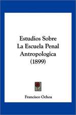 Estudios Sobre La Escuela Penal Antropologica (1899)