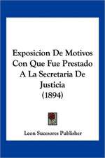 Exposicion De Motivos Con Que Fue Prestado A La Secretaria De Justicia (1894)