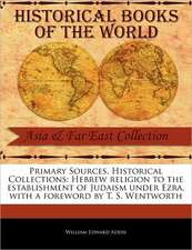 Primary Sources, Historical Collections: Hebrew Religion to the Establishment of Judaism Under Ezra, with a Foreword by T. S. Wentworth