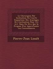 Le Chirurgien Par Inclination Ou Courte Exposition: Des Avantages De L'inclination Pour Cet Art. Dans Un El&#65533;ve Qui Se Propose D'en Approfondir