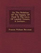 On the Relation of the Supply of Food to the Laws of Landed Tenure, a Lecture...