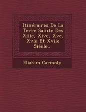 Itinéraires De La Terre Sainte Des Xiiie, Xive, Xve, Xvie Et Xviie Siècle...