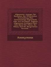 Allgemeiner Anzeiger Der Deutschen: Der Offentlichen Unterhaltung Uber Gemeinnutzige Gegenstande Aller Art Gewidmet, Zugleich Allgemeines Intelligenz-