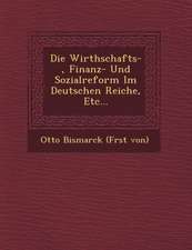 Die Wirthschafts-, Finanz- Und Sozialreform Im Deutschen Reiche, Etc...