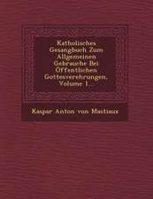 Katholisches Gesangbuch Zum Allgemeinen Gebrauche Bei Offentlichen Gottesverehrungen, Volume 1...