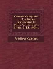 Oeuvres Completes ...: Les Poetes Franciscains En Italie Au Treizieme Siecle. 3. Ed. 1859...